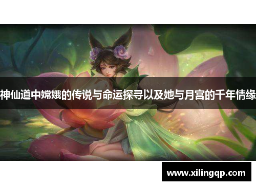 神仙道中嫦娥的传说与命运探寻以及她与月宫的千年情缘